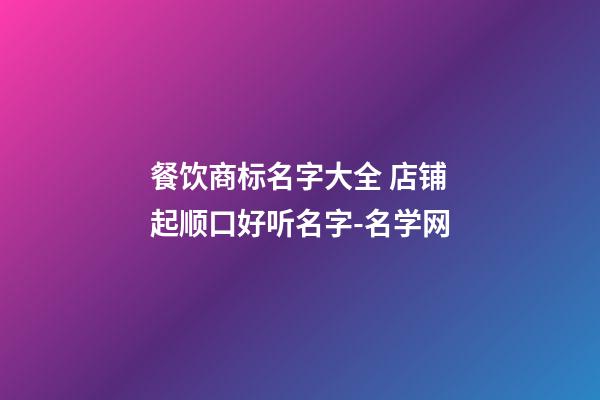 餐饮商标名字大全 店铺起顺口好听名字-名学网-第1张-店铺起名-玄机派